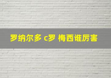 罗纳尔多 c罗 梅西谁厉害